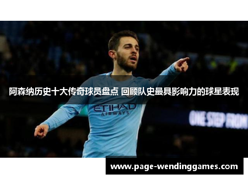 阿森纳历史十大传奇球员盘点 回顾队史最具影响力的球星表现