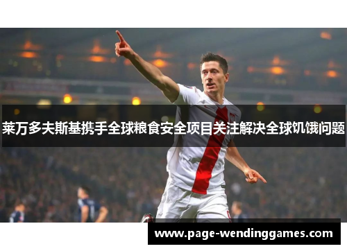莱万多夫斯基携手全球粮食安全项目关注解决全球饥饿问题 莱万多夫斯基携手全球粮食安全项目关注解决全球饥饿问题