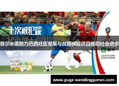 菲尔米诺助力巴西社区发展与贫困减轻项目推动社会进步 菲尔米诺助力巴西社区发展与贫困减轻项目推动社会进步