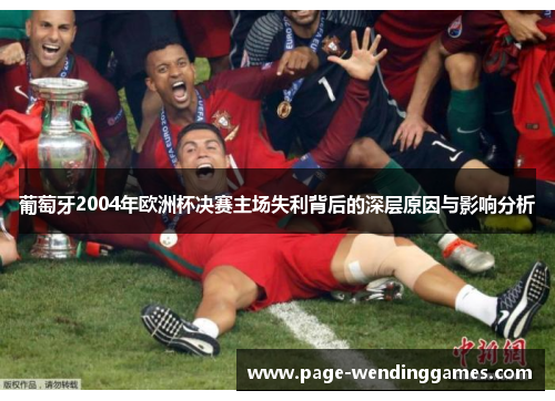 葡萄牙2004年欧洲杯决赛主场失利背后的深层原因与影响分析 葡萄牙2004年欧洲杯决赛主场失利背后的深层原因与影响分析