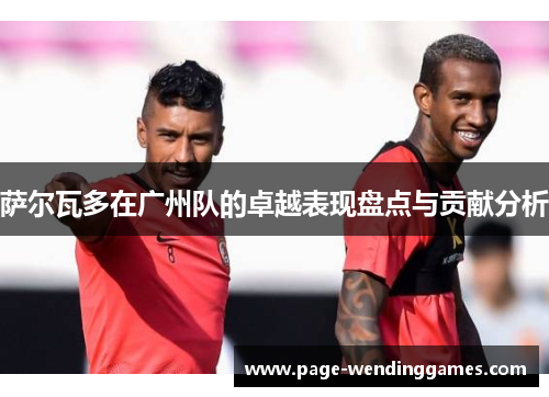 萨尔瓦多在广州队的卓越表现盘点与贡献分析 萨尔瓦多在广州队的卓越表现盘点与贡献分析