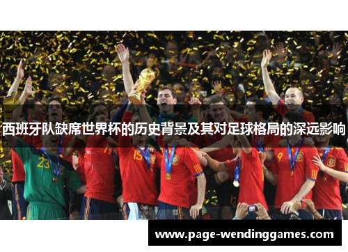 西班牙队缺席世界杯的历史背景及其对足球格局的深远影响 西班牙队缺席世界杯的历史背景及其对足球格局的深远影响