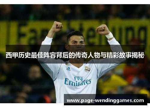西甲历史最佳阵容背后的传奇人物与精彩故事揭秘 西甲历史最佳阵容背后的传奇人物与精彩故事揭秘