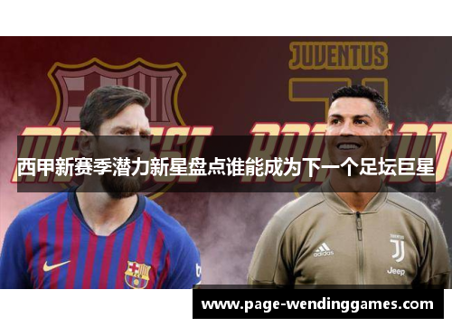 西甲新赛季潜力新星盘点谁能成为下一个足坛巨星 西甲新赛季潜力新星盘点谁能成为下一个足坛巨星