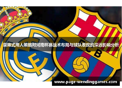 豪赌式用人策略对河南杯赛战术布局与球队表现的深远影响分析