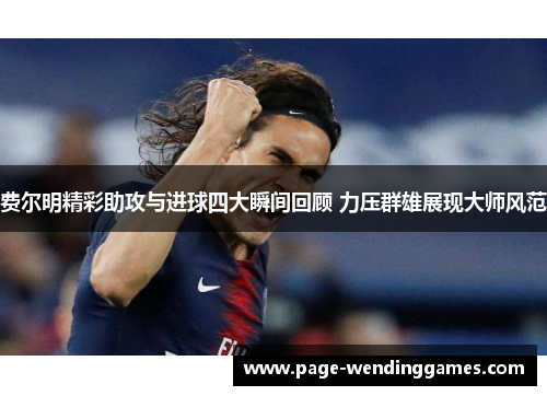 费尔明精彩助攻与进球四大瞬间回顾 力压群雄展现大师风范