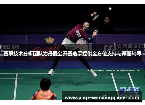 赛事技术分析团队为丹麦公开赛选手提供全方位支持与策略辅导