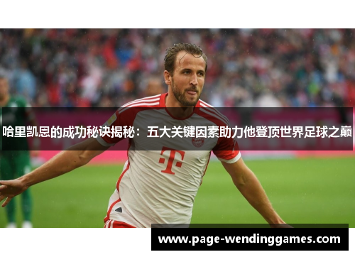 哈里凯恩的成功秘诀揭秘:五大关键因素助力他登顶世界足球之巅 哈里凯恩的成功秘诀揭秘:五大关键因素助力他登顶世界足球之巅