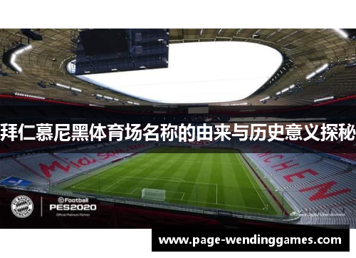 拜仁慕尼黑体育场名称的由来与历史意义探秘