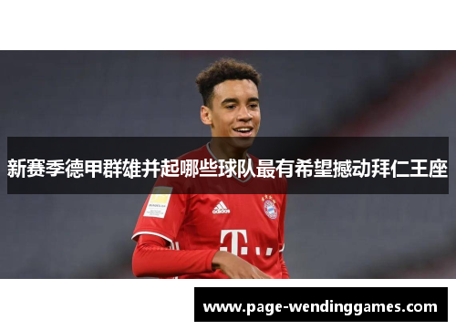 新赛季德甲群雄并起哪些球队最有希望撼动拜仁王座