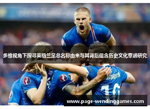多维视角下探寻英格兰足总名称由来与其背后蕴含历史文化意涵研究