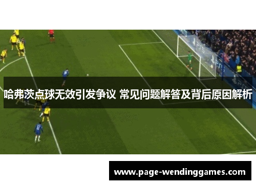 哈弗茨点球无效引发争议 常见问题解答及背后原因解析