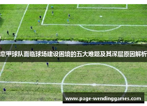意甲球队面临球场建设困境的五大难题及其深层原因解析