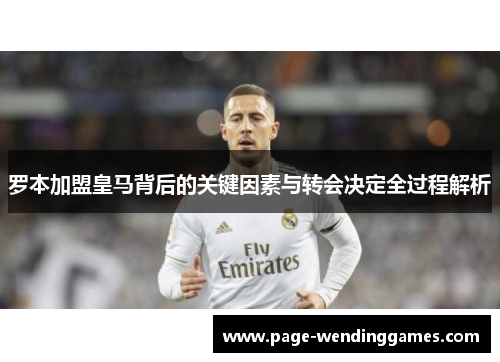 罗本加盟皇马背后的关键因素与转会决定全过程解析