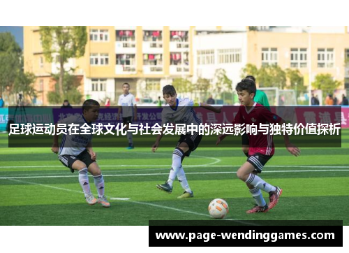 足球运动员在全球文化与社会发展中的深远影响与独特价值探析