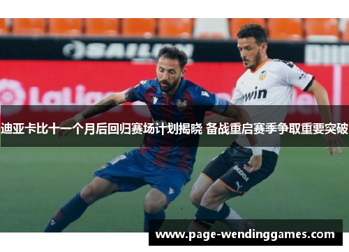 迪亚卡比十一个月后回归赛场计划揭晓 备战重启赛季争取重要突破