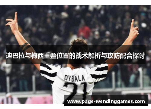 迪巴拉与梅西重叠位置的战术解析与攻防配合探讨