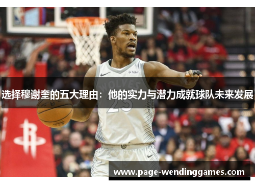 选择穆谢奎的五大理由：他的实力与潜力成就球队未来发展