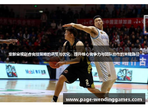 重新审视赵睿竞技策略的调整与优化：提升核心竞争力与团队协作的关键路径