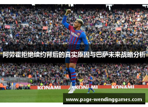 阿劳霍拒绝续约背后的真实原因与巴萨未来战略分析