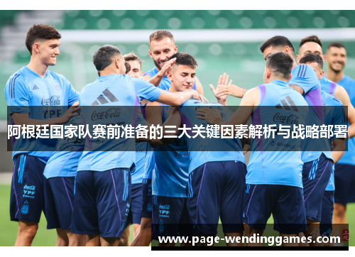阿根廷国家队赛前准备的三大关键因素解析与战略部署