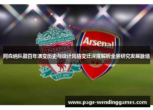 阿森纳队徽百年演变历史与设计风格变迁深度解析全景研究发展脉络 阿森纳队徽百年演变历史与设计风格变迁深度解析全景研究发展脉络