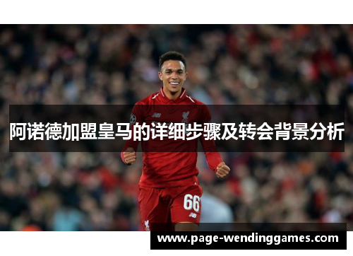阿诺德加盟皇马的详细步骤及转会背景分析 阿诺德加盟皇马的详细步骤及转会背景分析