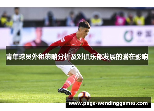 青年球员外租策略分析及对俱乐部发展的潜在影响