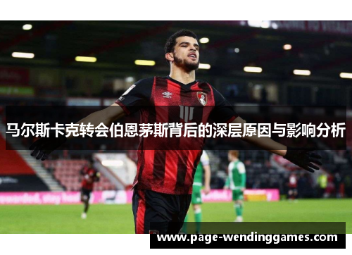 马尔斯卡克转会伯恩茅斯背后的深层原因与影响分析