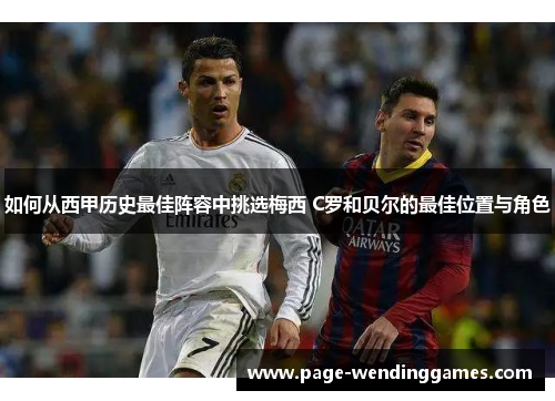 如何从西甲历史最佳阵容中挑选梅西 C罗和贝尔的最佳位置与角色
