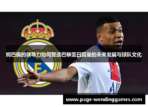 姆巴佩的领导力如何塑造巴黎圣日耳曼的未来发展与球队文化