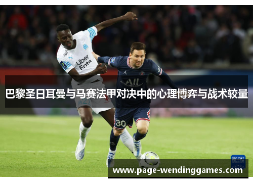 巴黎圣日耳曼与马赛法甲对决中的心理博弈与战术较量