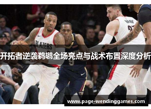 开拓者逆袭鹈鹕全场亮点与战术布置深度分析