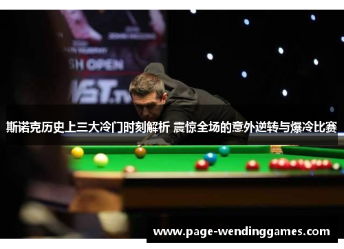 斯诺克历史上三大冷门时刻解析 震惊全场的意外逆转与爆冷比赛