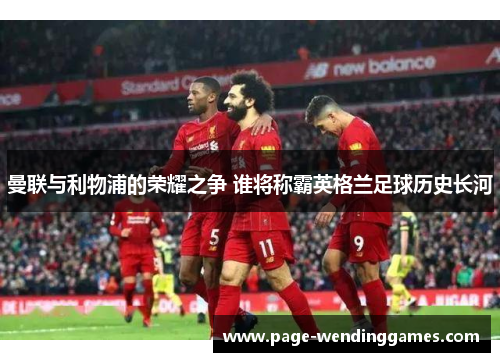 曼联与利物浦的荣耀之争 谁将称霸英格兰足球历史长河