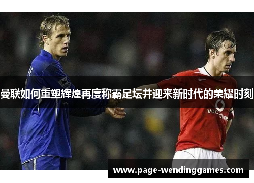 曼联如何重塑辉煌再度称霸足坛并迎来新时代的荣耀时刻