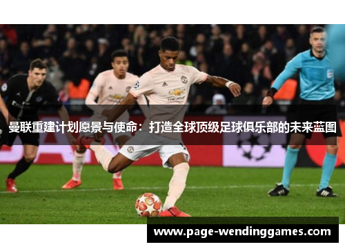 曼联重建计划愿景与使命：打造全球顶级足球俱乐部的未来蓝图