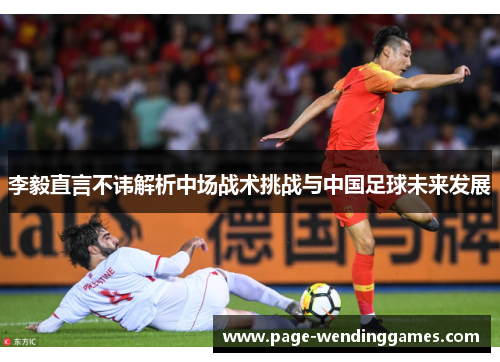 李毅直言不讳解析中场战术挑战与中国足球未来发展