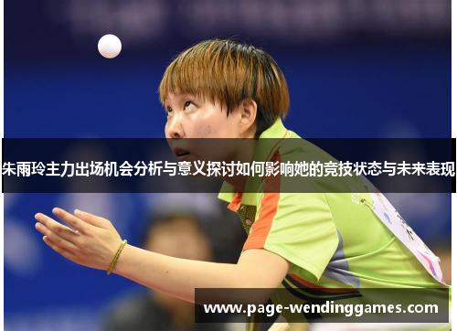 朱雨玲主力出场机会分析与意义探讨如何影响她的竞技状态与未来表现