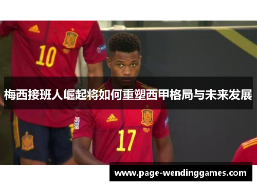 梅西接班人崛起将如何重塑西甲格局与未来发展