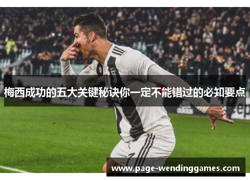 梅西成功的五大关键秘诀你一定不能错过的必知要点 梅西成功的五大关键秘诀你一定不能错过的必知要点