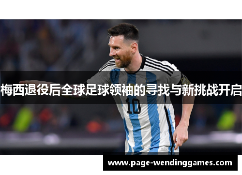 梅西退役后全球足球领袖的寻找与新挑战开启