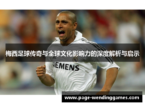 梅西足球传奇与全球文化影响力的深度解析与启示