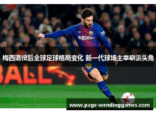 梅西退役后全球足球格局变化 新一代球场主宰崭露头角