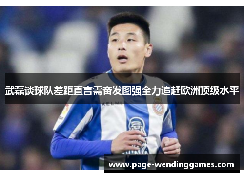 武磊谈球队差距直言需奋发图强全力追赶欧洲顶级水平