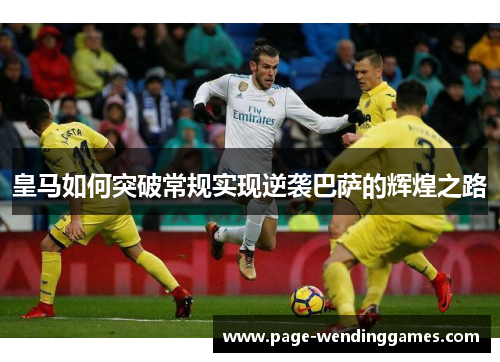 皇马如何突破常规实现逆袭巴萨的辉煌之路