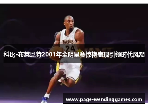 科比·布莱恩特2001年全明星赛惊艳表现引领时代风潮 科比·布莱恩特2001年全明星赛惊艳表现引领时代风潮