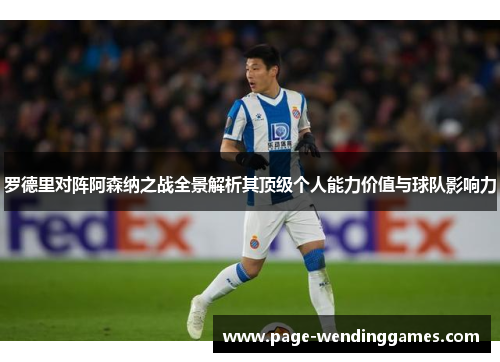 罗德里对阵阿森纳之战全景解析其顶级个人能力价值与球队影响力