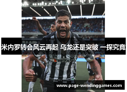 米内罗转会风云再起 乌龙还是突破 一探究竟