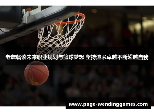 老詹畅谈未来职业规划与篮球梦想 坚持追求卓越不断超越自我